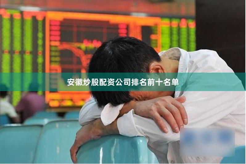安徽炒股配资公司排名前十名单