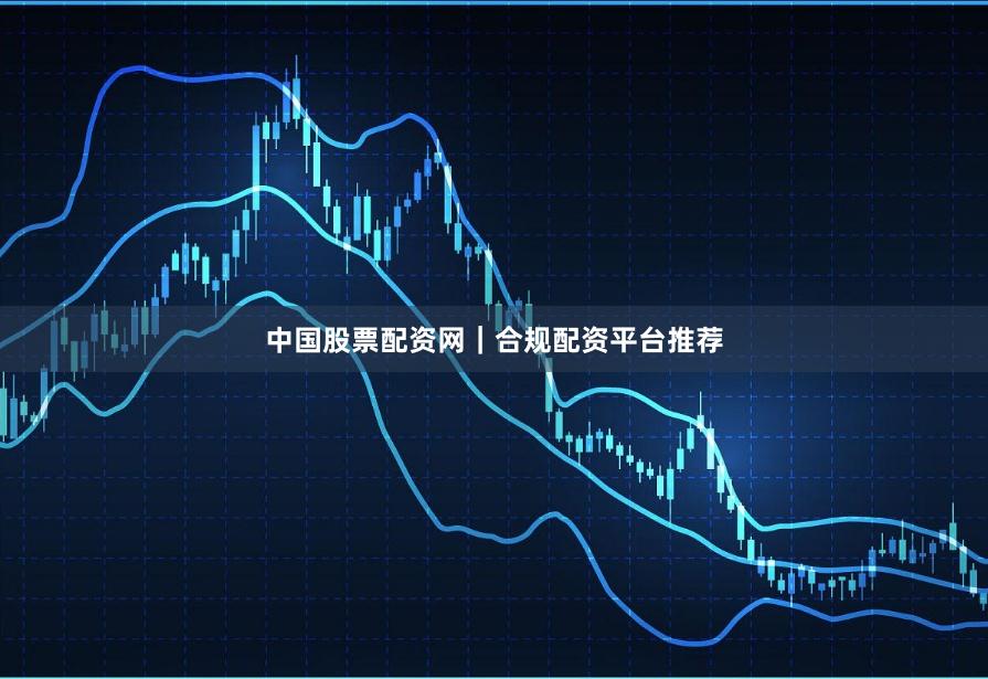 中国股票配资网|合规配资平台推荐