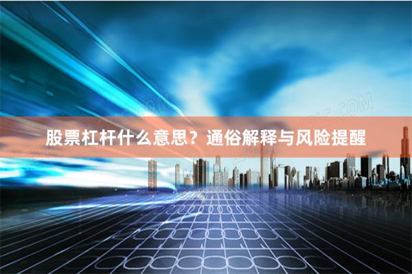 股票杠杆什么意思？通俗解释与风险提醒