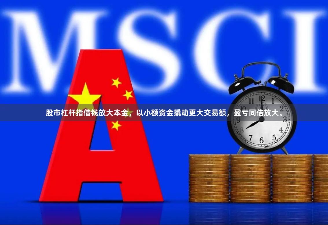 股市杠杆指借钱放大本金，以小额资金撬动更大交易额，盈亏同倍放大。