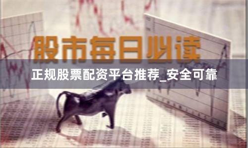 正规股票配资平台推荐_安全可靠